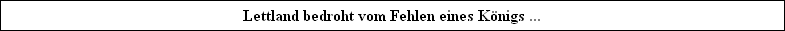 Lettland bedroht vom Fehlen eines K�nigs ...